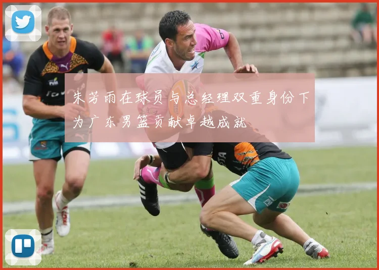 朱芳雨在球员与总经理双重身份下为广东男篮贡献卓越成就